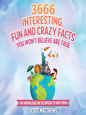 cover image of 3666 Interesting, Fun and Crazy Facts You Won't Believe Are True--The Knowledge Encyclopedia to Win Trivia